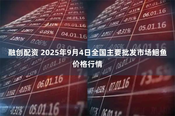 融创配资 2025年9月4日全国主要批发市场鮰鱼价格行情