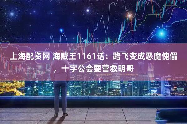 上海配资网 海贼王1161话：路飞变成恶魔傀儡，十字公会要营救明哥