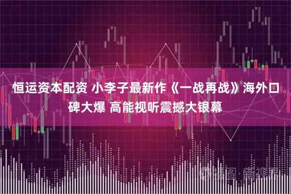 恒运资本配资 小李子最新作《一战再战》海外口碑大爆 高能视听震撼大银幕