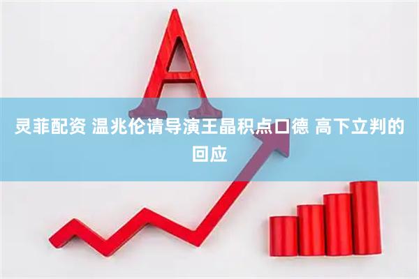 灵菲配资 温兆伦请导演王晶积点口德 高下立判的回应