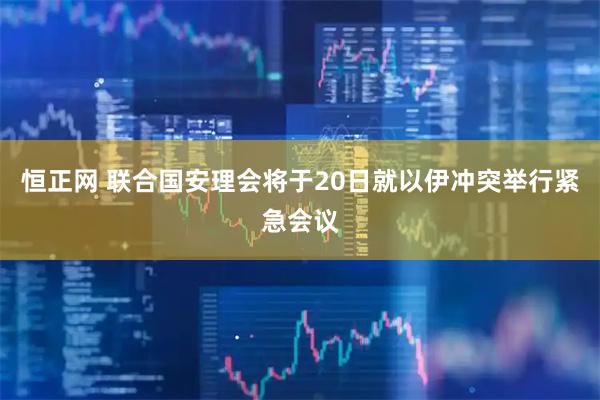 恒正网 联合国安理会将于20日就以伊冲突举行紧急会议