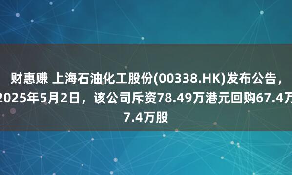 财惠赚 上海石油化工股份(00338.HK)发布公告，于2025年5月2日，该公司斥资78.49万港元回购67.4万股