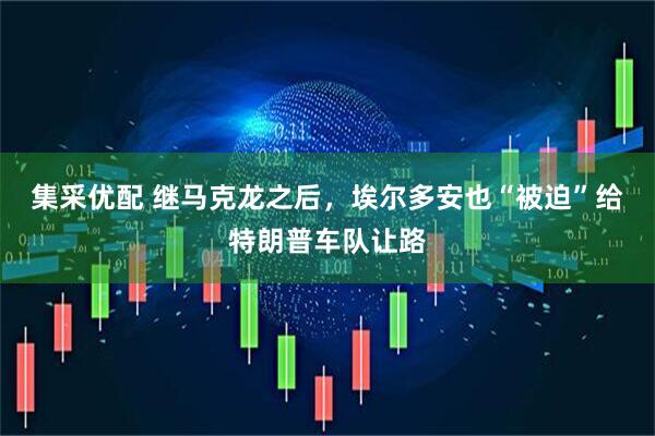 集采优配 继马克龙之后，埃尔多安也“被迫”给特朗普车队让路