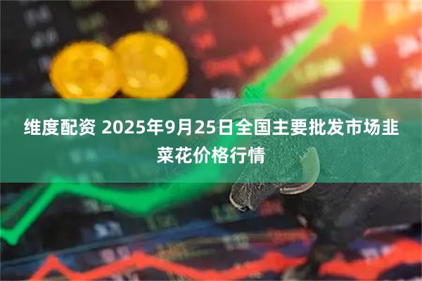 维度配资 2025年9月25日全国主要批发市场韭菜花价格行情