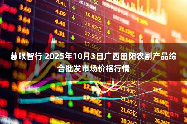慧眼智行 2025年10月3日广西田阳农副产品综合批发市场价格行情