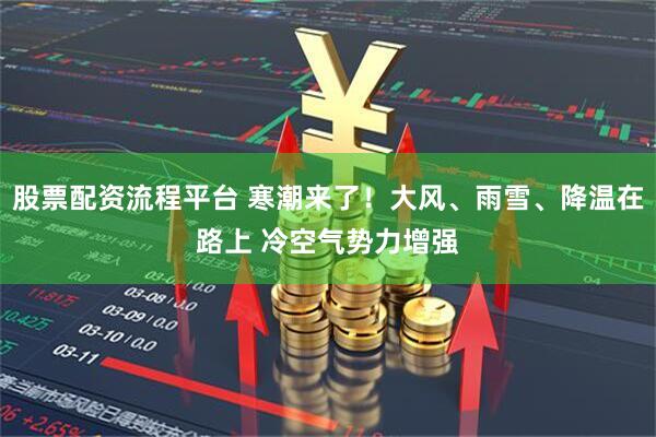 股票配资流程平台 寒潮来了！大风、雨雪、降温在路上 冷空气势力增强