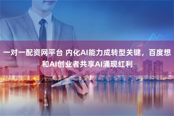 一对一配资网平台 内化AI能力成转型关键，百度想和AI创业者共享AI涌现红利