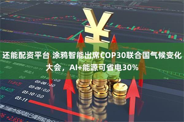 还能配资平台 涂鸦智能出席COP30联合国气候变化大会，AI+能源可省电30%