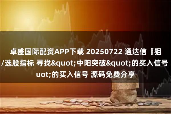 卓盛国际配资APP下载 20250722 通达信〖狙击涨停〗副图/选股指标 寻找"中阳突破"的买入信号 源码免费分享