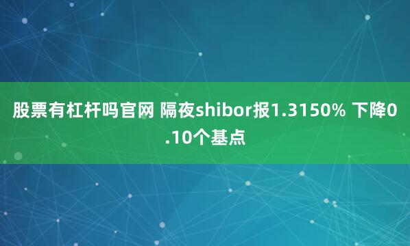 股票有杠杆吗官网 隔夜shibor报1.3150% 下降0.10个基点
