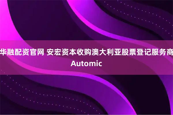 华融配资官网 安宏资本收购澳大利亚股票登记服务商Automic
