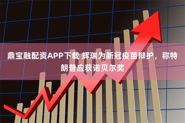 鼎宝融配资APP下载 辉瑞为新冠疫苗辩护,称特朗普应获诺贝尔奖
