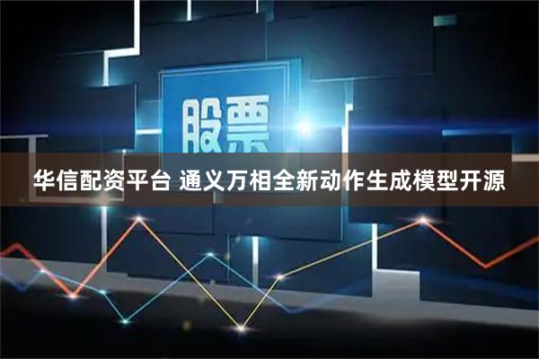华信配资平台 通义万相全新动作生成模型开源