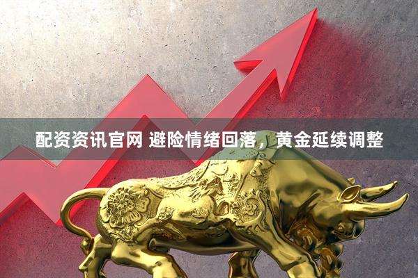 配资资讯官网 避险情绪回落,黄金延续调整