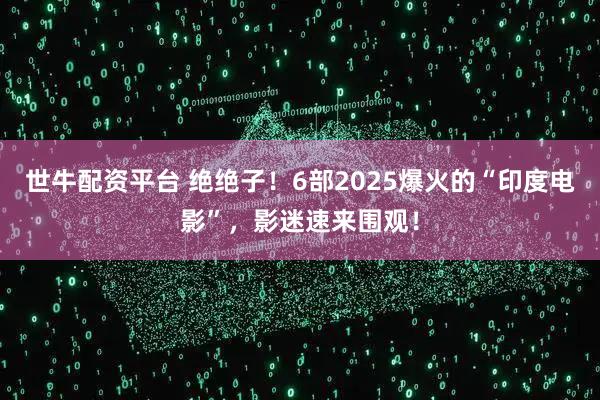 世牛配资平台 绝绝子！6部2025爆火的“印度电影”，影迷速来围观！