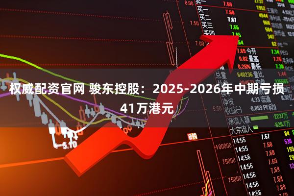 权威配资官网 骏东控股：2025-2026年中期亏损41万港元